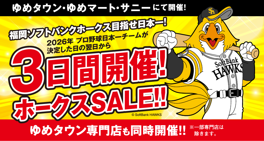 ゆめタウン・ゆめマート・サニーにて開催！ 福岡ソフトバンクホークス目指せ日本一!2026年 プロ野球日本一チームが決定した日の翌日から3日間開催！ホークスSALE!! ゆめタウン専門店も同時開催!!※一部専門店は除きます。