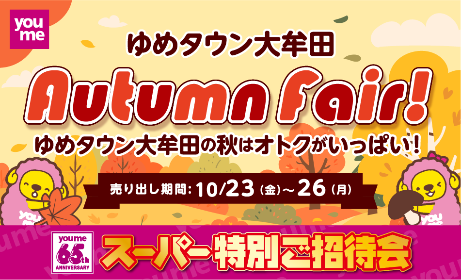 ゆめタウン大牟田 youme 65th ANNIVERSARY スーパー特別ご招待会　オータムフェア! ゆめタウン大牟田の秋はオトクがいっぱい！ 売り出し期間：10月23日(金曜日)〜26日(月曜日) 
