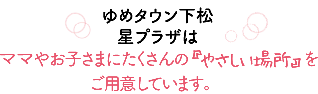 ゆめタウン行橋はママやお子さまにたくさんの『やさしい場所』をご用意しています。