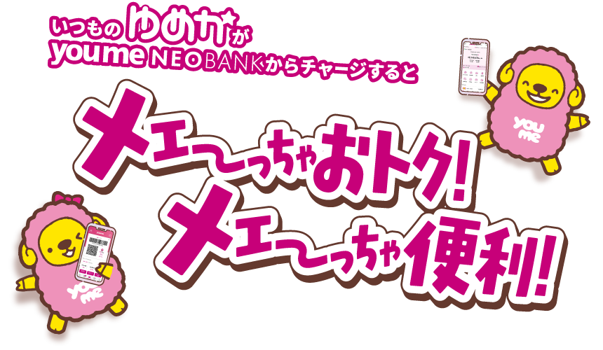 いつものゆめかが youme NEOBANK（ゆめNEOBANK）からチャージすると メーっちゃおトク！メーっちゃ便利！