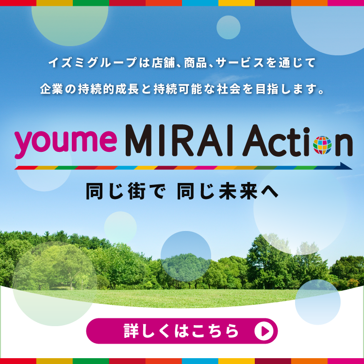 イズミグループは店舗、商品、サービスを通じて企業の持続的成長と持続可能な社会を目指します。 ユメ ミライ アクション 同じ街で同じ未来へ